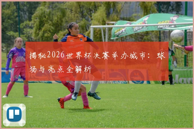 揭秘2026世界杯决赛举办城市:球场与亮点全解析