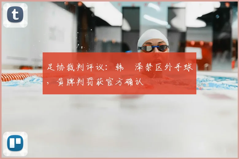 足协裁判评议:韩镕泽禁区外手球,黄牌判罚获官方确认