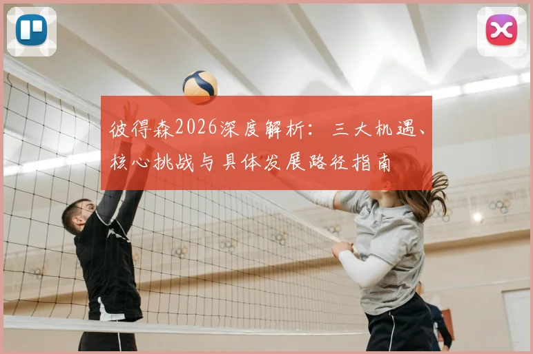 彼得森2026深度解析:三大机遇、核心挑战与具体发展路径指南