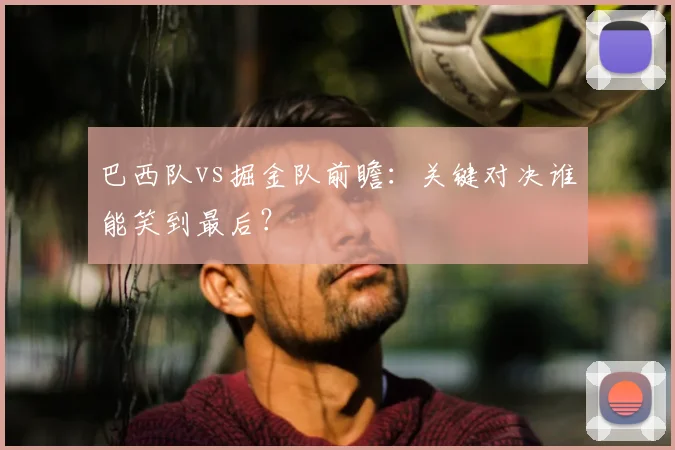 巴西队vs掘金队前瞻:关键对决谁能笑到最后?