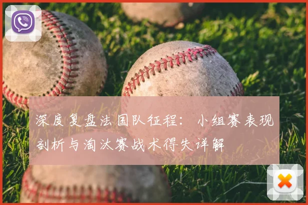 深度复盘法国队征程:小组赛表现剖析与淘汰赛战术得失详解