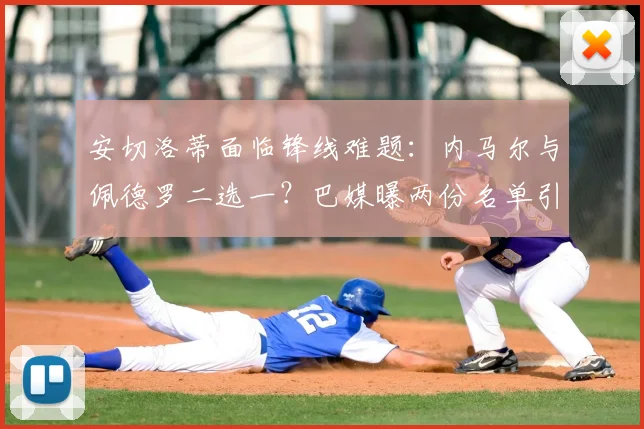 安切洛蒂面临锋线难题:内马尔与佩德罗二选一?巴媒曝两份名单引热议