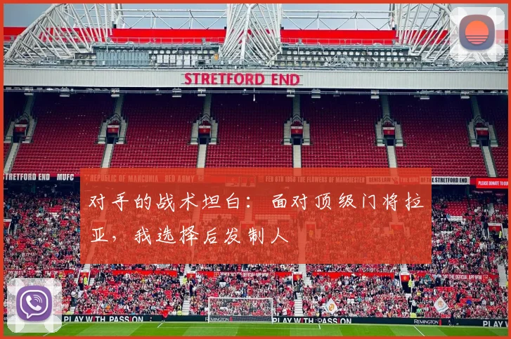 对手的战术坦白:面对顶级门将拉亚,我选择后发制人