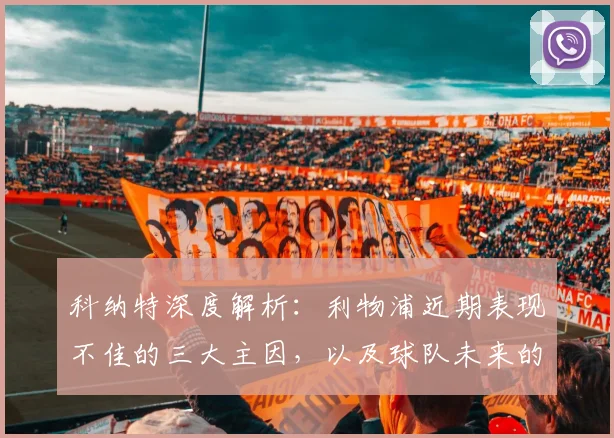 科纳特深度解析:利物浦近期表现不佳的三大主因,以及球队未来的成功之路
