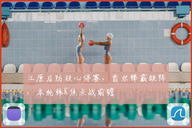 江原后防核心停赛,首尔锋霸缺阵,本轮韩K焦点战前瞻