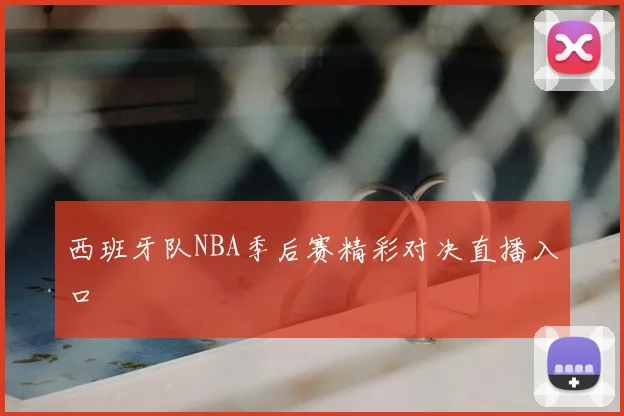 西班牙队NBA季后赛精彩对决直播入口