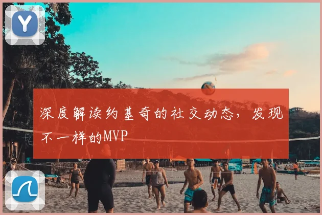 深度解读约基奇的社交动态,发现不一样的MVP