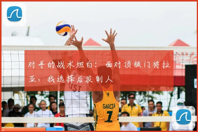 对手的战术坦白:面对顶级门将拉亚,我选择后发制人